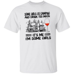 Some Girls Go Camping And Drink Too Much It’s Me I’m Some Girls Wine Shirt