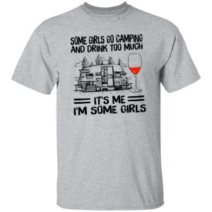 Some Girls Go Camping And Drink Too Much It’s Me I’m Some Girls Wine Shirt