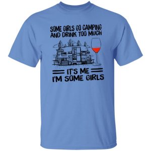 Some Girls Go Camping And Drink Too Much It’s Me I’m Some Girls Wine Shirt