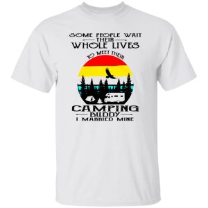 Some People Wait Their Whole Lives To Meet Their Camping Buddy I Married Mine V2 Shirt