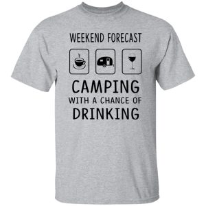 Weekend Forecast Camping With A Chance of Drinking V3 Shirt