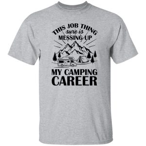 This Job Thing Sure Is Messing Up My Camping Career for Camp Lover Shirt