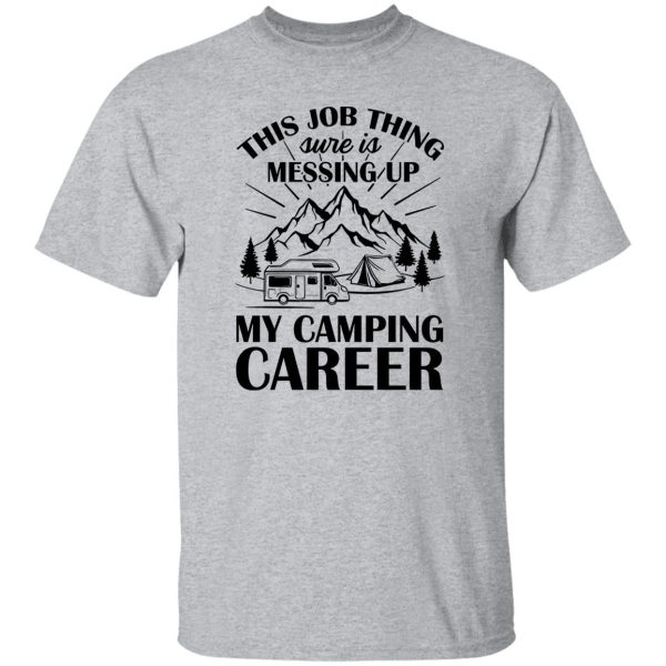 This Job Thing Sure Is Messing Up My Camping Career for Camp Lover Shirt