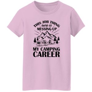 This Job Thing Sure Is Messing Up My Camping Career for Camp Lover Shirt