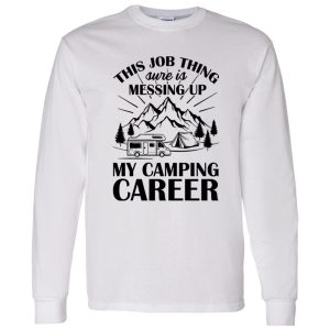 This Job Thing Sure Is Messing Up My Camping Career for Camp Lover Shirt