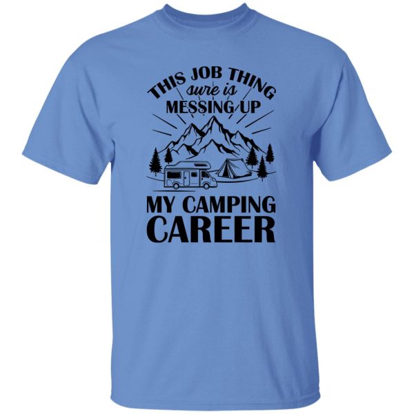 This Job Thing Sure Is Messing Up My Camping Career for Camp Lover Shirt