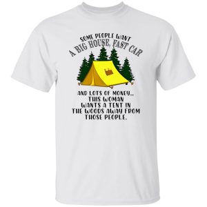 Some People Want A Big House Fast Car And A Lots of Money This Woman Wants A Tent for Camping Lover Shirt