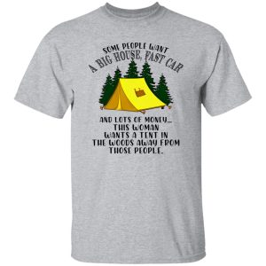 Some People Want A Big House Fast Car And A Lots of Money This Woman Wants A Tent for Camping Lover Shirt