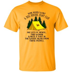 Some People Want A Big House Fast Car And A Lots of Money This Woman Wants A Tent for Camping Lover Shirt