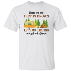 Roses Are Red Dirt Is Brown Let’s Go Camping And Get Out Of Town Shirt