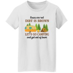 Roses Are Red Dirt Is Brown Let’s Go Camping And Get Out Of Town Shirt
