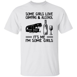 Some Girls Love Camping And Alcohol It’s Me I’m Some Girls New Version Shirt