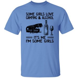 Some Girls Love Camping And Alcohol It’s Me I’m Some Girls New Version Shirt