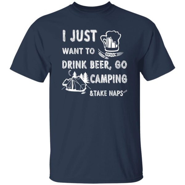 I Just Want To Drink Beer Go Camping Take Naps Shirt