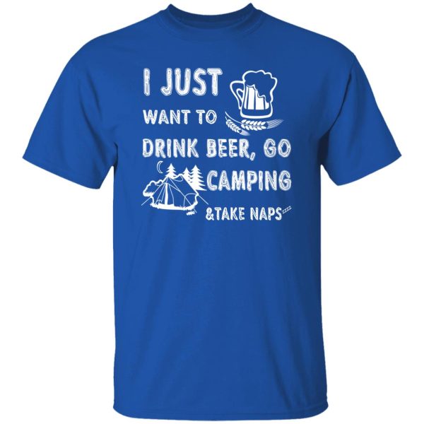 I Just Want To Drink Beer Go Camping Take Naps Shirt