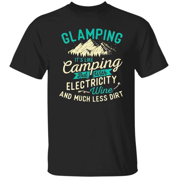 Glamping It’s Like Camping But With Electricity Wine And Much Less Dirt Shirt