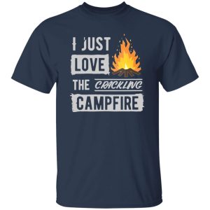 I Just Love The Crackling Campfire for Camp Lover Shirt