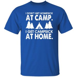 I Don’t Get Homesick At Camp I get Campsick At Home Shirt