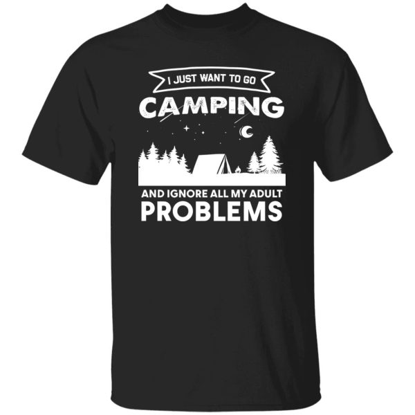 I Just Want To Go Camping and Ignore All My Adult Problems Shirt