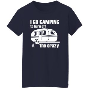 I Go Camping To Burn Off The Crazy Shirt