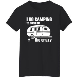 I Go Camping To Burn Off The Crazy Shirt