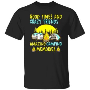 Good Times And Crazy Friends Amazing Camping Memories Shirt