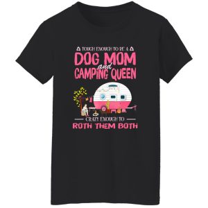 Camping Touch Enough To Be A Dog Mom And Camping Queen Crazy Enough To Shirt