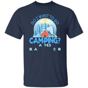 Do I Want To Go Camping for Camp Lover Shirt