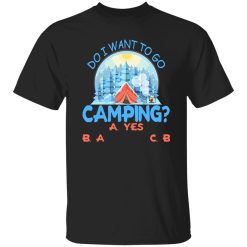 Do I Want To Go Camping for Camp Lover V2 Shirt
