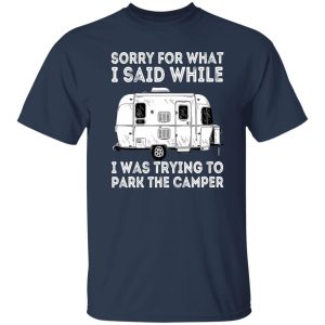 Camping Car Sorry For What I Said While I Was Trying To Park The Camper For Camp Shirt