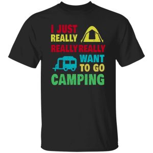 Camp And Camping Car I Just Really Really Really Want To Go Camping Shirt