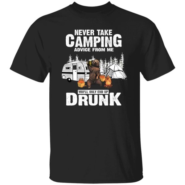 Bear With Beer Never Take Camping Advice From Me You’ll Only End Up Drunk Shirt