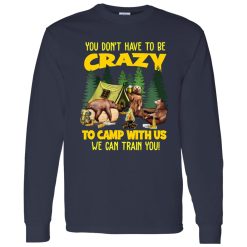 Bear Camping You Don’t Have To Be Crazy To Camp With Us We Can Train You for Shirt