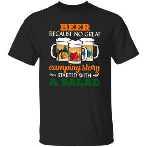 Beer Because No Great Camping Story Started With A Salad for Camp Lover Shirt