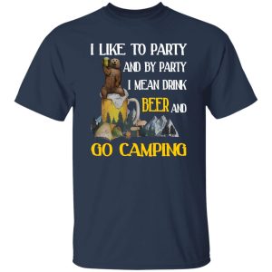 Bear I Like To Party And By Party I Mean Drink Beer And Go Camping for Camp Lover Shirt