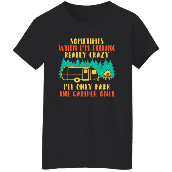 Awesome Sometimes When I’m Feeling Really Crazy I’ll Only Park The Camper Shirt