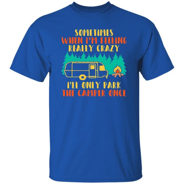 Awesome Sometimes When I’m Feeling Really Crazy I’ll Only Park The Camper Shirt