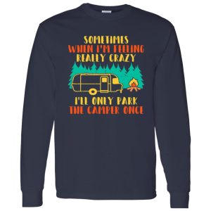 Awesome Sometimes When I’m Feeling Really Crazy I’ll Only Park The Camper Shirt