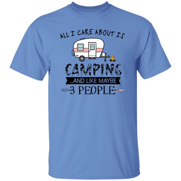 All I Care About Is Camping And Like Maybe 3 People For Camper Shirt