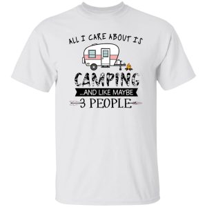 All I Care About Is Camping And Like Maybe 3 People For Camper Shirt