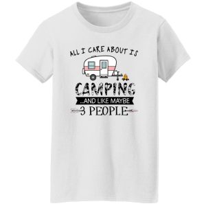 All I Care About Is Camping And Like Maybe 3 People For Camper Shirt