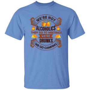 We’re Not Alcoholics They Go To Meetings We’re Drunks We Go Camping for Camper Shirt