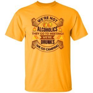 We’re Not Alcoholics They Go To Meetings We’re Drunks We Go Camping for Camper Shirt