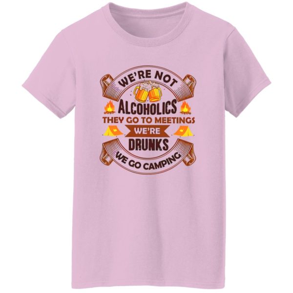 We’re Not Alcoholics They Go To Meetings We’re Drunks We Go Camping for Camper Shirt