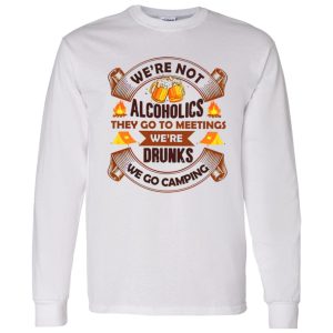 We’re Not Alcoholics They Go To Meetings We’re Drunks We Go Camping for Camper Shirt