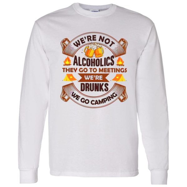 We’re Not Alcoholics They Go To Meetings We’re Drunks We Go Camping for Camper Shirt