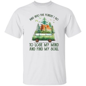 And Into The Forest I Go To Lose My Mind And Find My Soul Camping Time Shirt
