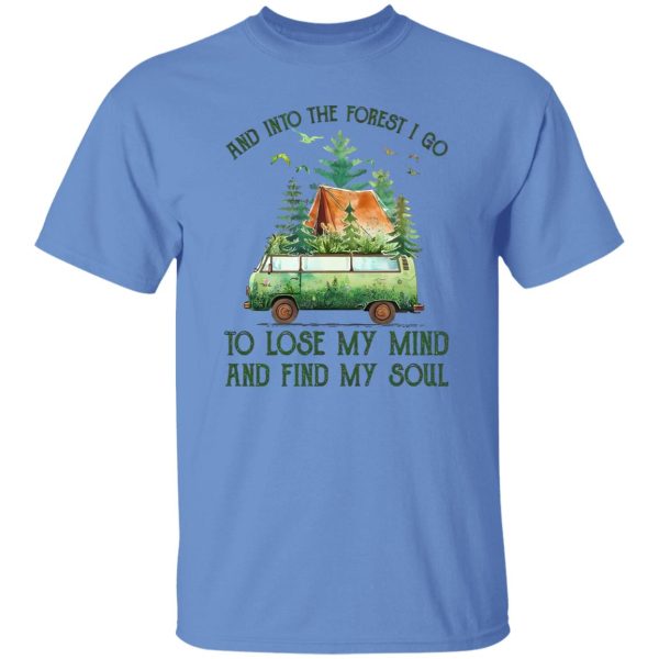 And Into The Forest I Go To Lose My Mind And Find My Soul Camping Time Shirt