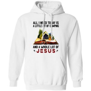 All I Need Today Is A Little Bit Of Camping And A Whole Lot Of Jesus Shirt