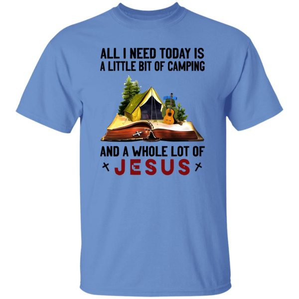 All I Need Today Is A Little Bit Of Camping And A Whole Lot Of Jesus Shirt